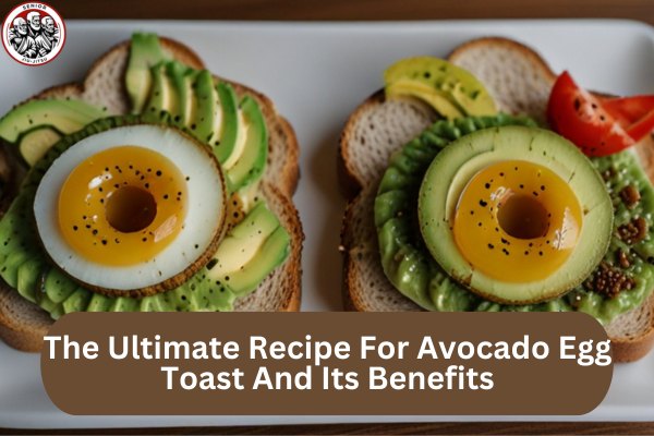 The Ultimate Recipe For Avocado Egg Toast And Its Benefits